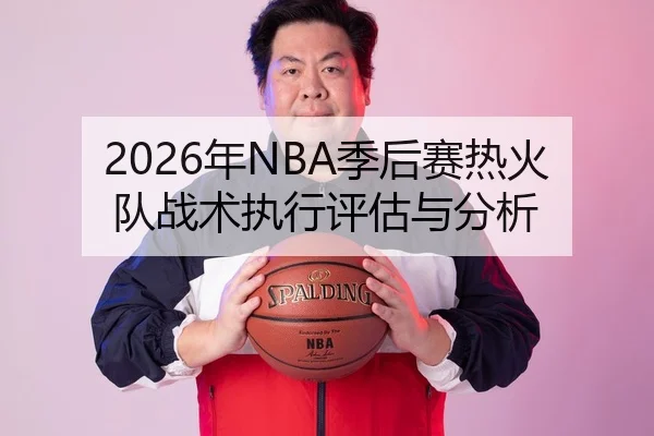 2026年NBA季后赛热火队战术执行评估与分析