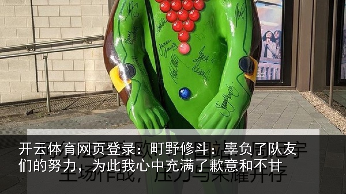 开云体育网页登录：町野修斗：辜负了队友们的努力，为此我心中充满了歉意和不甘