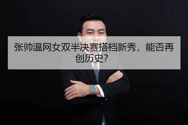 张帅温网女双半决赛搭档新秀，能否再创历史？