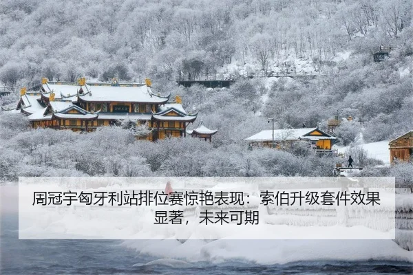 周冠宇匈牙利站排位赛惊艳表现：索伯升级套件效果显著，未来可期