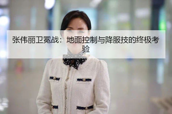 张伟丽卫冕战：地面控制与降服技的终极考验
