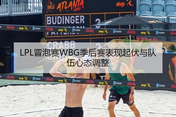 LPL冒泡赛WBG季后赛表现起伏与队伍心态调整