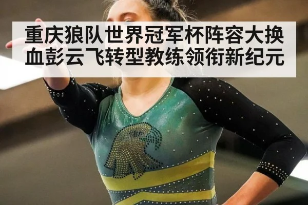 重庆狼队世界冠军杯阵容大换血彭云飞转型教练领衔新纪元